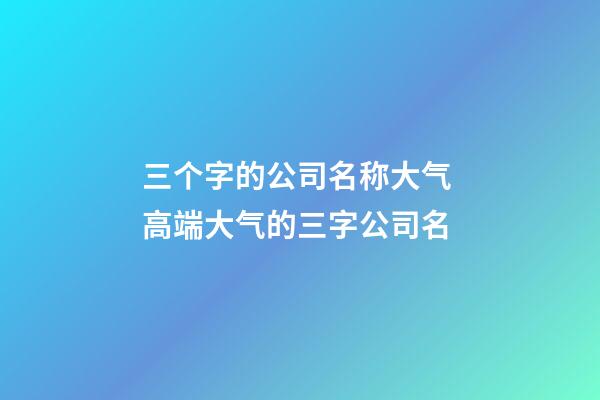 三个字的公司名称大气 高端大气的三字公司名-第1张-公司起名-玄机派